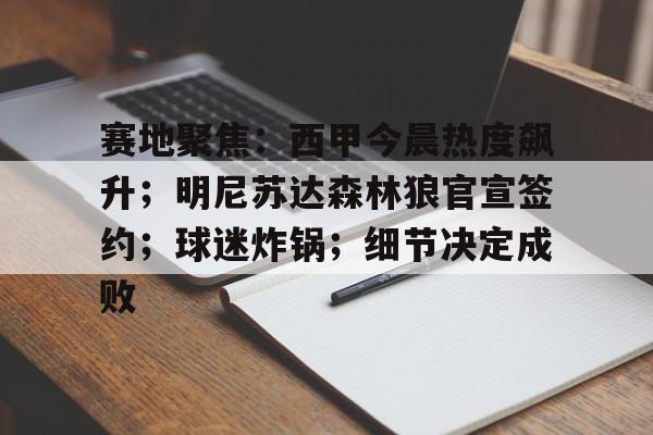 爱游戏-关于赛地聚焦：西甲今晨热度飙升；明尼苏达森林狼官宣签约；球迷炸锅；细节决定成败的信息