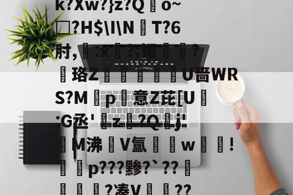 AYX SPORTS-k?Xw?}z?Qo~□?H$\I\NT?6肘,:x?;锯?慄珞Z巘熒朙U啬WRS?M遞p意Z芘[U熪:G丞'z?Q垷j'醧M沸隀V氲湆w沚!慇砮p???黪?`??毷?凑V??的简单介绍