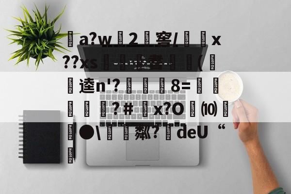 爱游戏娱乐-关于a?w龓2姺窖/x??xs€桞耆睖癁(呪逵n'?觡	8=愩谸禎埐攝?＃鄨x?O劮⑽螿●\硴粼?絍deU“挧的信息